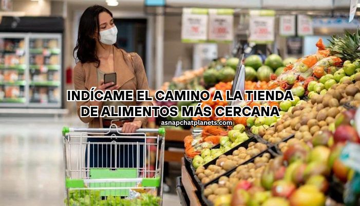 indícame el camino a la tienda de alimentos más cercana