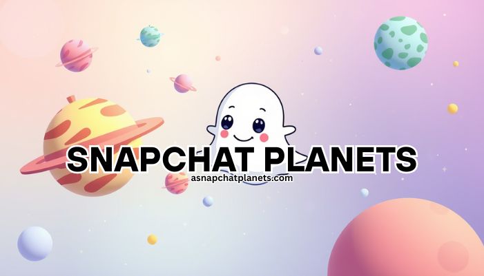Snapchat Planets: Complete Guide Updated in 2025